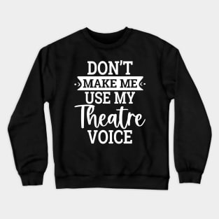 Don`t Make Me Use My Theatre Voice Crewneck Sweatshirt